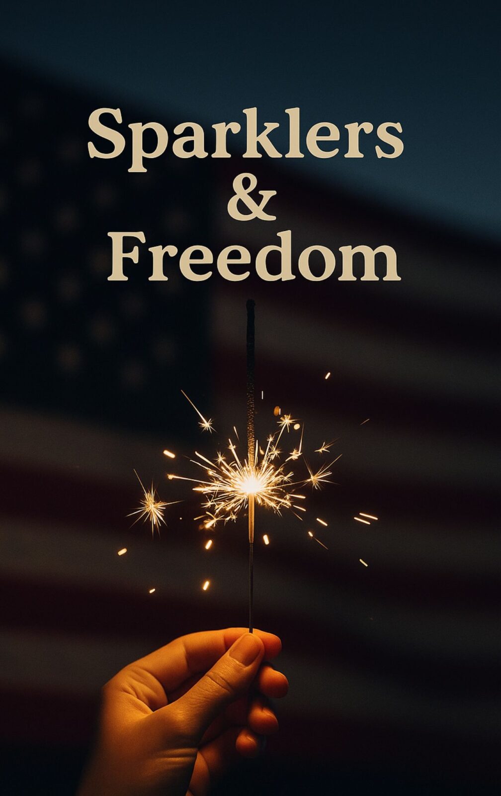 Hand holding sparkler with American flag background and “Sparklers & Freedom” t