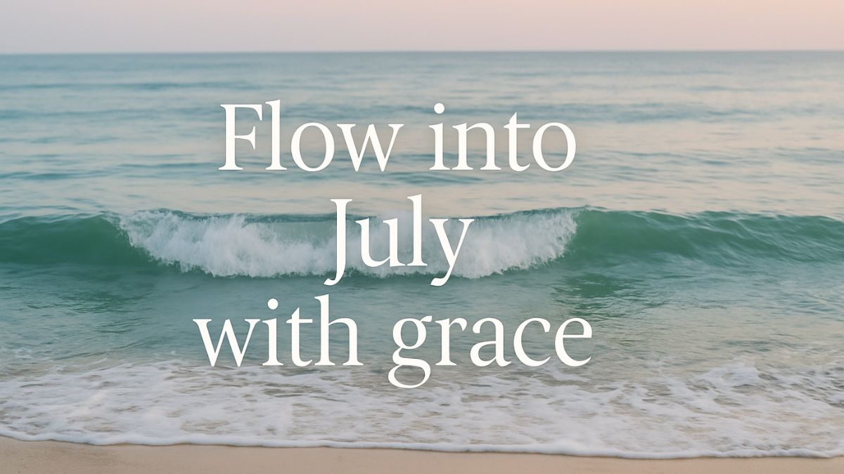 Gentle ocean waves with “Flow into July with grace” text overlay